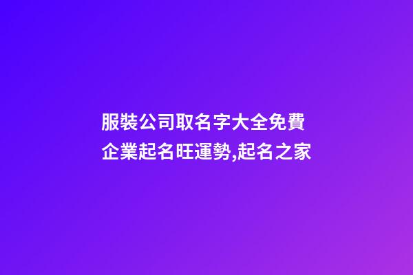 服裝公司取名字大全免費 企業起名旺運勢,起名之家-第1張-公司起名-玄機派